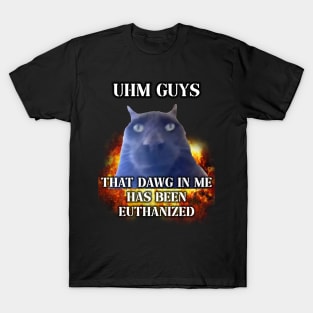 uhm guys that dawg in me is euthanized T-Shirt